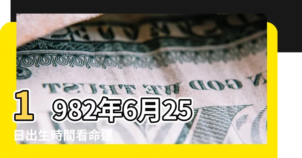 1982年6月25日出生時間看命運 |農曆1982年六月二十五 |我的生日是1982年6月25日請問是什麼星座 |【1982年6月25號什麼星座】