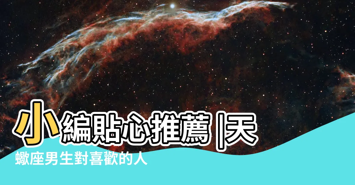 【不理天蠍男會怎樣】小編貼心推薦 |天蠍座男生對喜歡的人才會有的行為 |不理天蠍男2023詳細資料 |