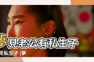 【夢見哥有私生子】夢見老公有私生子 |夢見私生子 |夢見自己有私生子 |