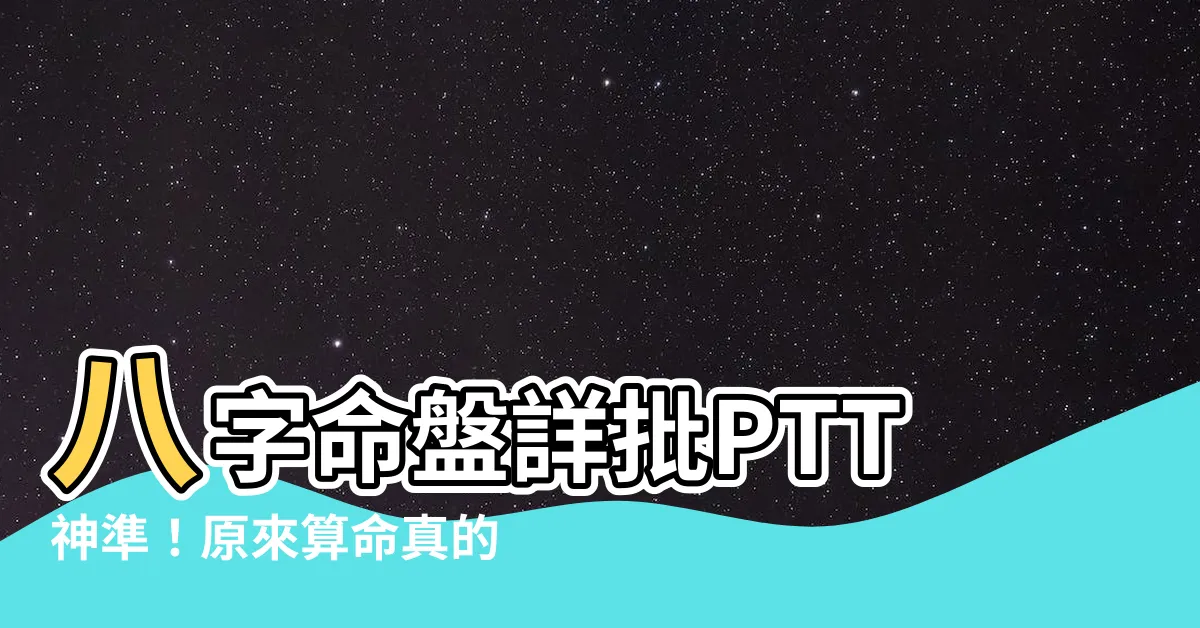 【八字命盤詳批ptt】八字命盤詳批PTT神準！原來算命真的有根據？