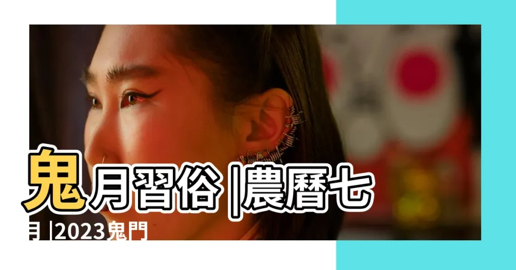 鬼月習俗 |農曆七月 |2023鬼門開禁忌 |【今年陰曆七月是什麼月】