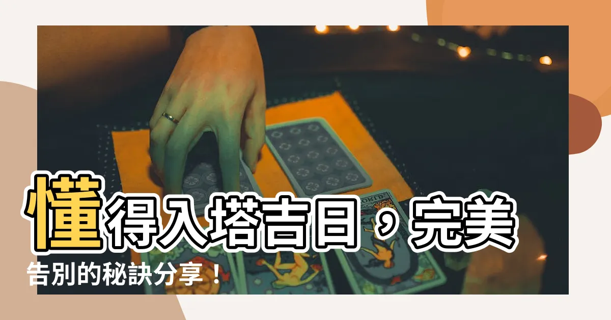 【入塔吉日】懂得入塔吉日，完美告別的秘訣分享！