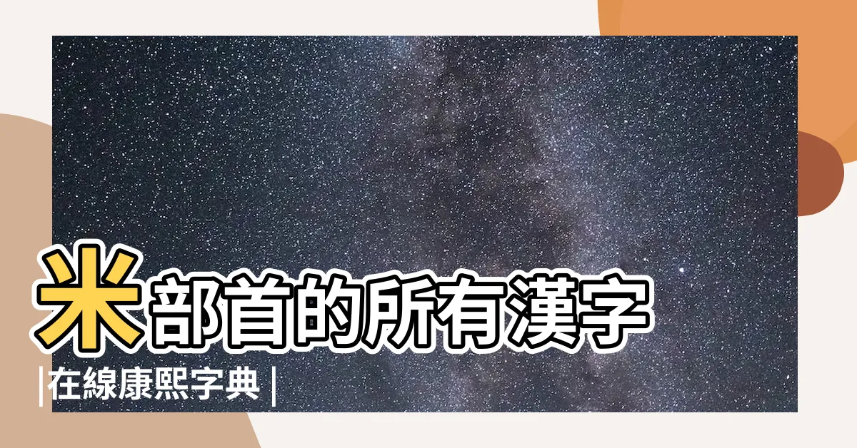 【米字部】米部首的所有漢字 |在線康熙字典 |