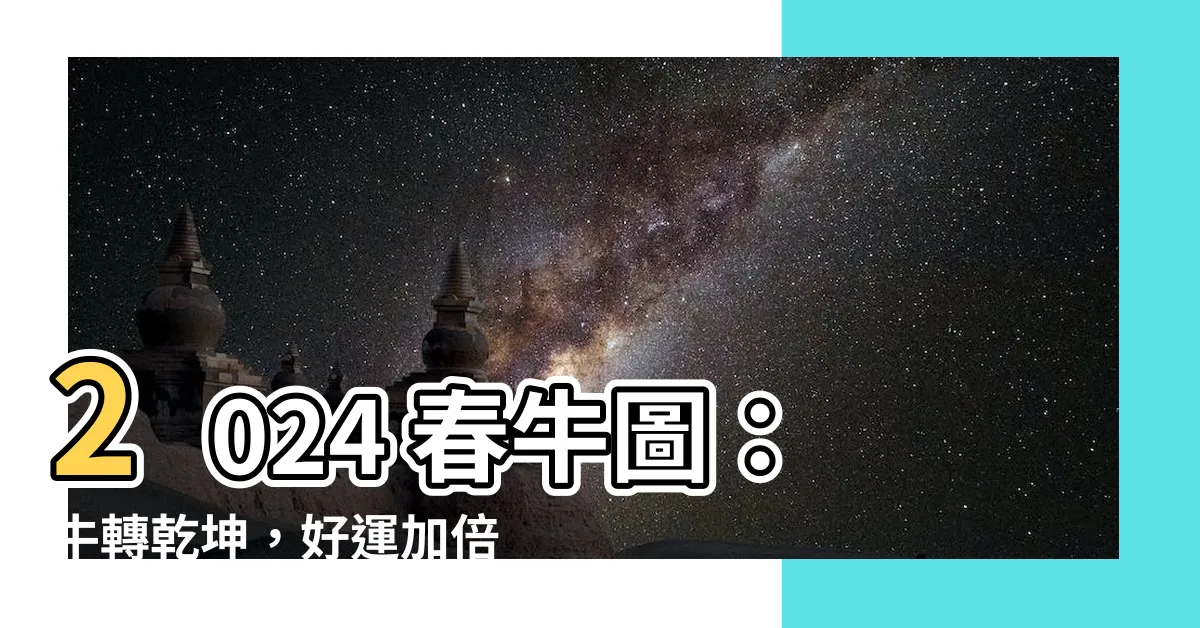 【2024 春牛圖】2024 春牛圖：牛轉乾坤，好運加倍！