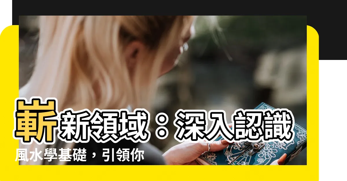 【風水學基礎】嶄新領域：深入認識風水學基礎，引領你走向幸運之門！