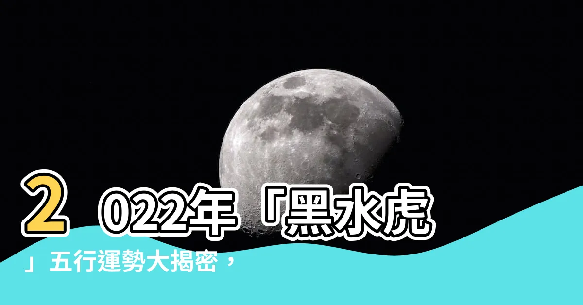 【2022五行】2022年「黑水虎」五行運勢大揭密，快來看你今年運勢如何！