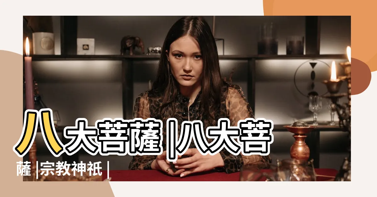 【菩薩有哪些】八大菩薩 |八大菩薩 |宗教神祇 |