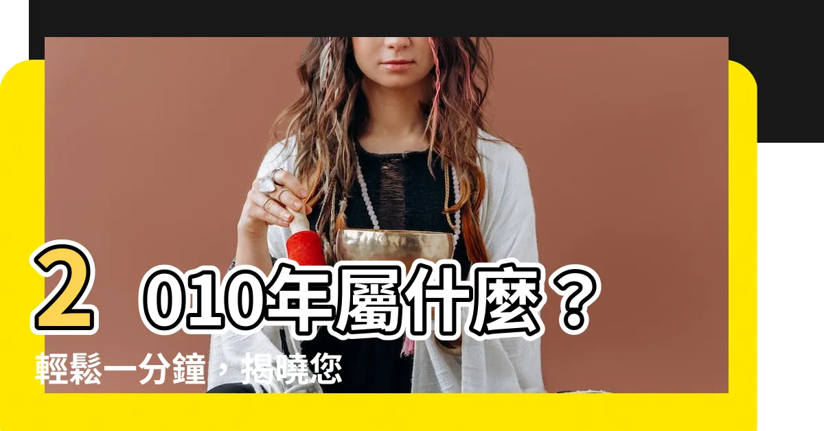 【2010年屬什麼】2010年屬什麼?輕鬆一分鐘,揭曉您的生肖!
