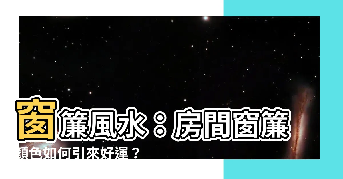 【房間窗簾顏色風水】窗簾風水：房間窗簾顏色如何引來好運？