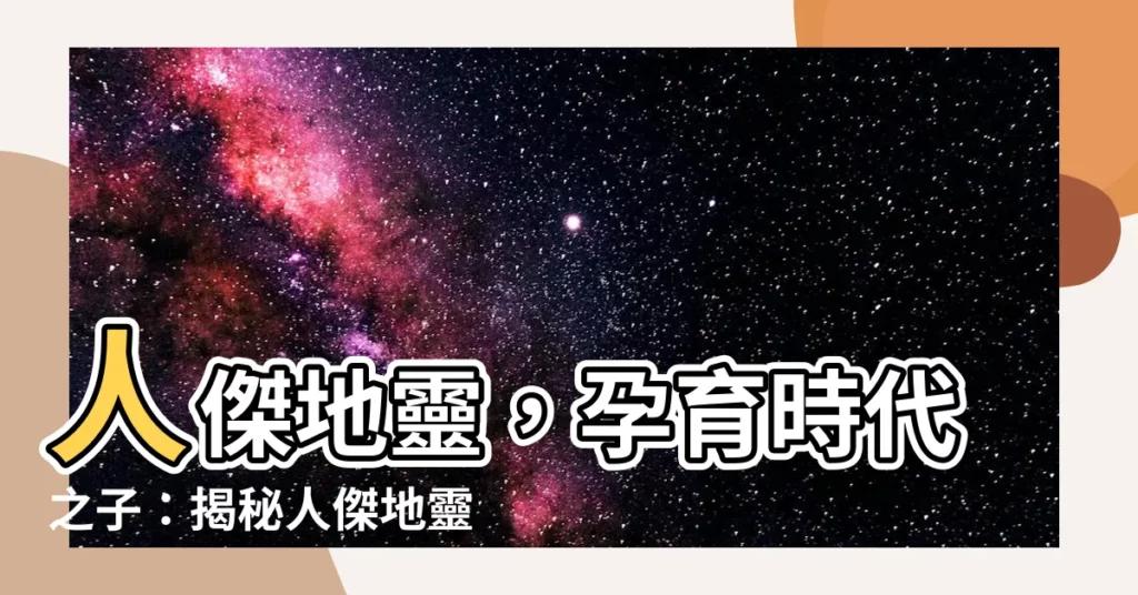 【人傑地靈意思】人傑地靈，孕育時代之子：揭秘人傑地靈的玄妙奧義