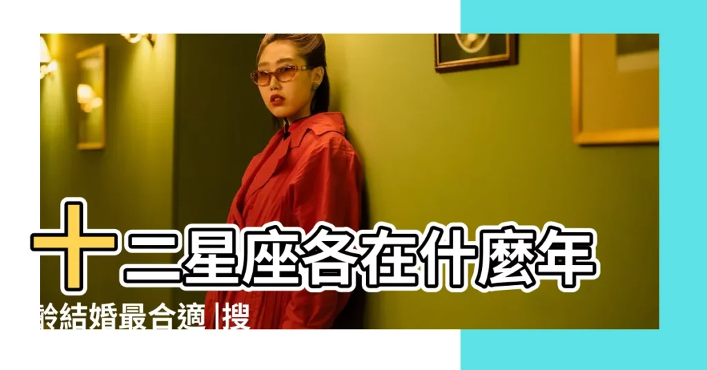 十二星座各在什麼年齡結婚最合適 |搜索結果 |搜索結果 |【29歲什麼座】