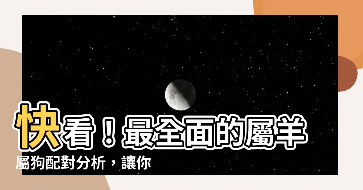 【羊跟狗】快看！最全面的屬羊屬狗配對分析，讓你知道化解秘訣和富貴説法