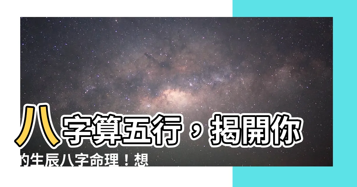 【八字算五行】八字算五行，揭開你的生辰八字命理！想知道你缺什麼嗎？