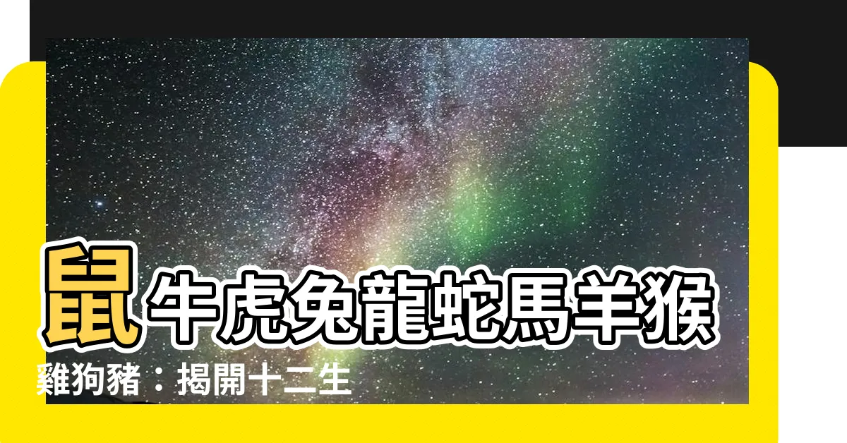 【生肖排序】鼠牛虎兔龍蛇馬羊猴雞狗豬：揭開十二生肖的神秘排序！