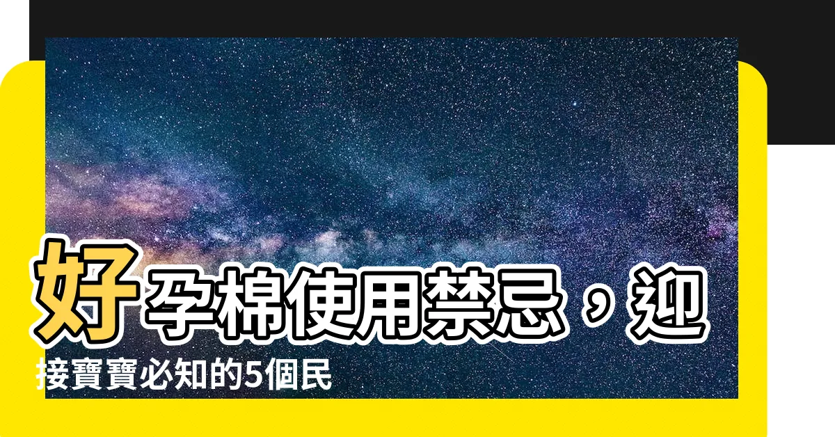 【好孕棉禁忌】好孕棉使用禁忌，迎接寶寶必知的5個民間迷信！