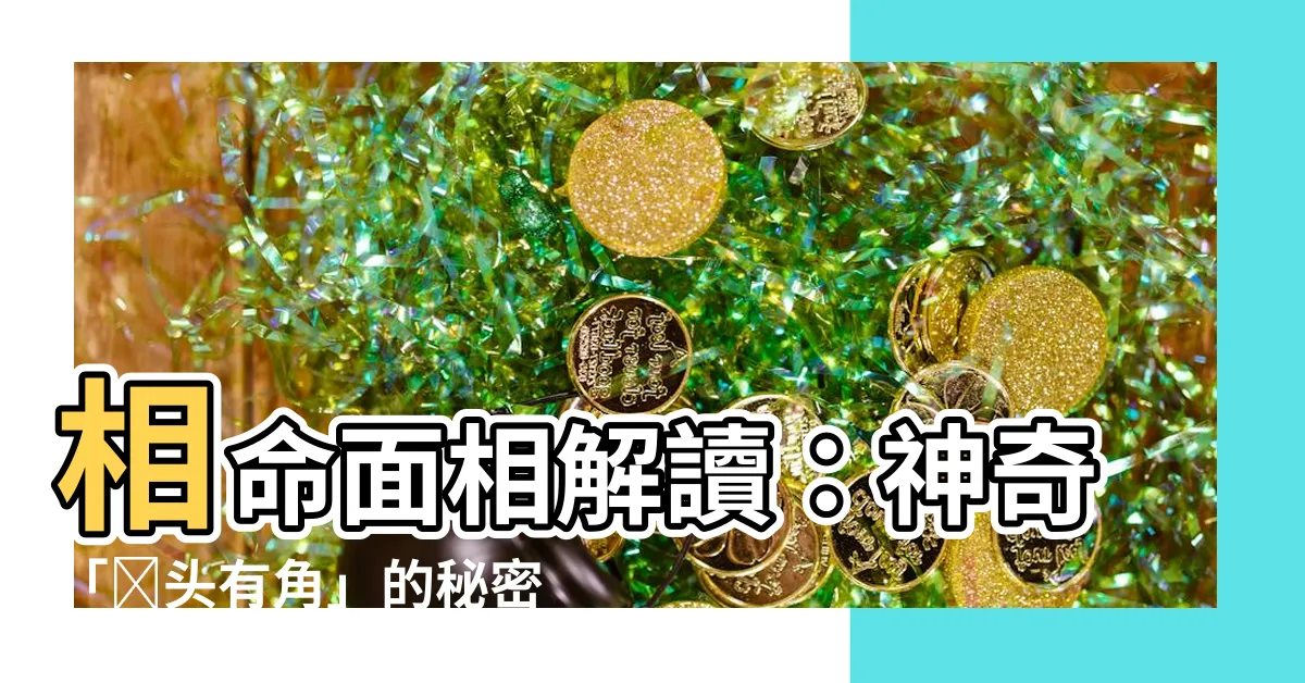 【額頭有角】相命面相解讀：神奇「額頭有角」的秘密