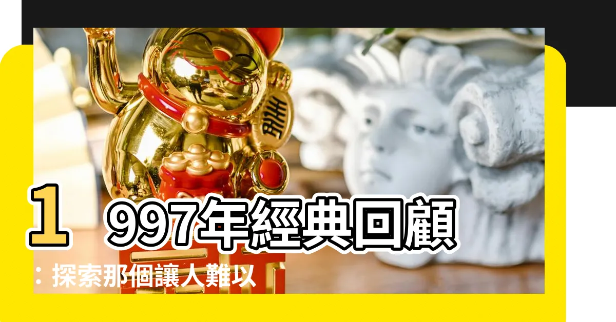 【1997 年】1997年經典回顧：探索那個讓人難以忘懷的時代
