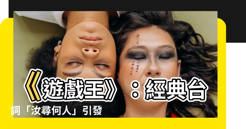 【汝尋何人】《遊戲王》：經典台詞「汝尋何人」引發爆笑與共鳴