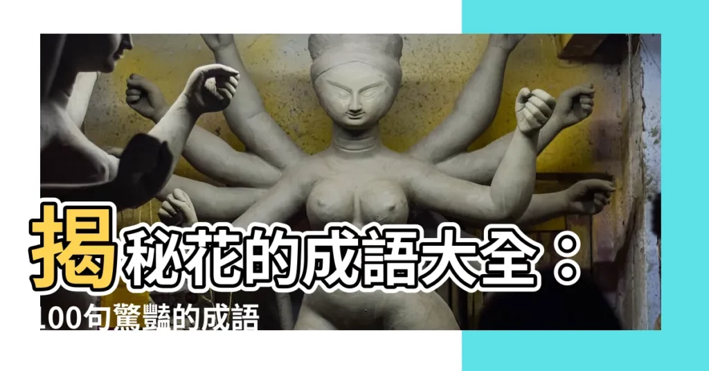 【花的成語】揭秘花的成語大全：100句驚豔的成語任你挑選