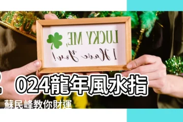 【蘇民峯2024】2024龍年風水指南！蘇民峯教你財運桃花運爆棚秘訣
