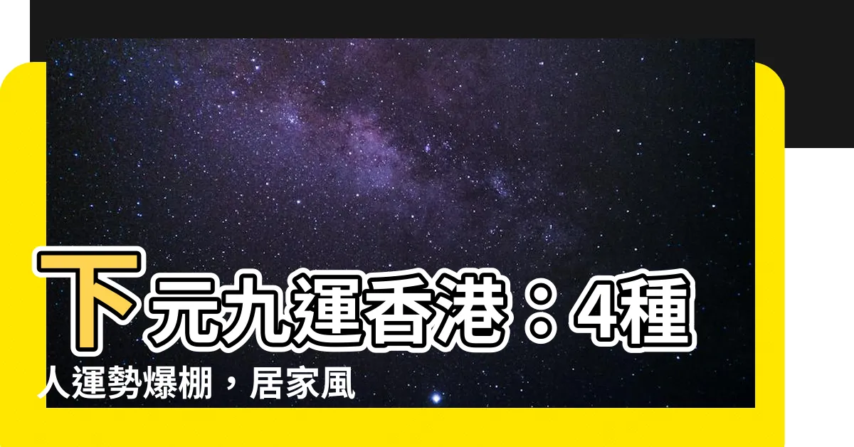 【下元九運香港】下元九運香港：4種人運勢爆棚，居家風水轉運5大招！