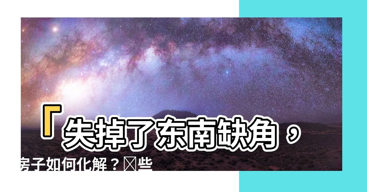 【東南缺角】「失掉了東南缺角，房子如何化解？這些方法讓你房運達到巔峯！」