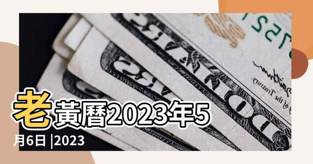 老黃曆2023年5月6日 |2023年5月6日 |農民曆通書黃曆查詢 |【5月6宜忌】