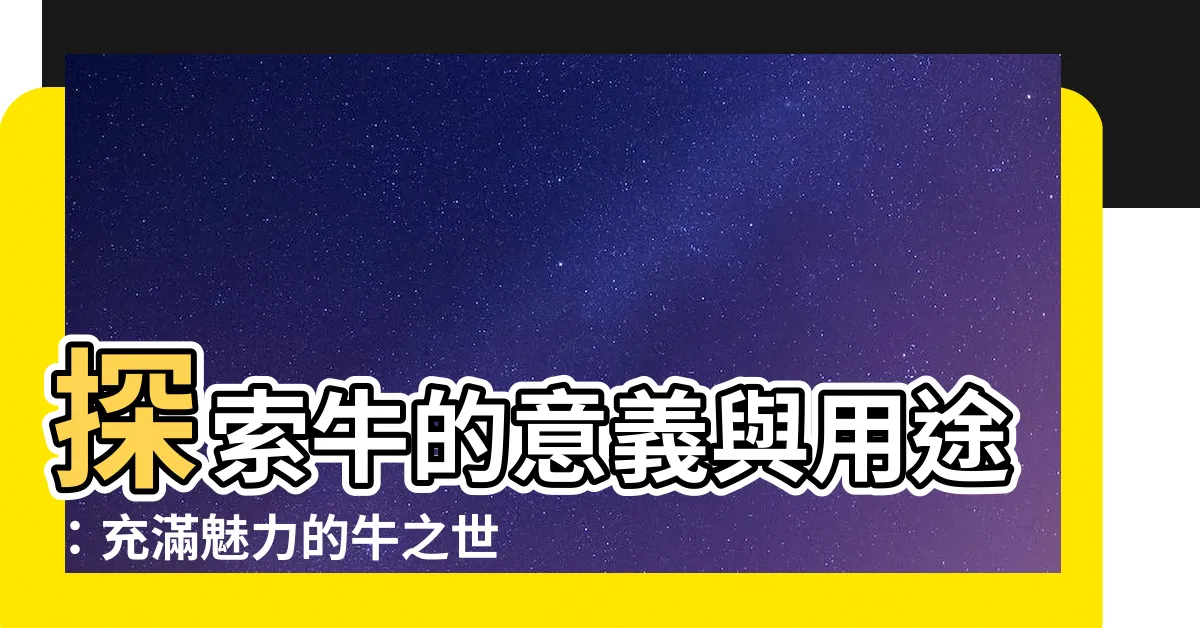 【牛 意味】探索牛的意義與用途：充滿魅力的牛之世界，瞭解更多！