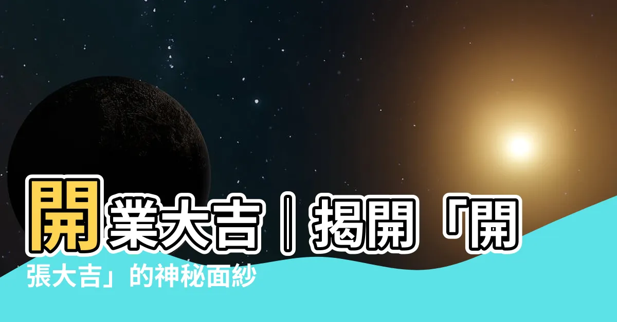 【開張大吉意思】開業大吉│揭開「開張大吉」的神秘面紗，瞭解其中意義