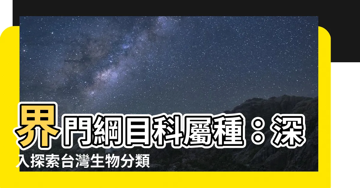 【界門綱目科屬種查詢】界門綱目科屬種：深入探索台灣生物分類的寶庫