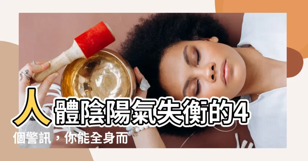 【陰陽氣】人體陰陽氣失衡的4個警訊，你能全身而退嗎？