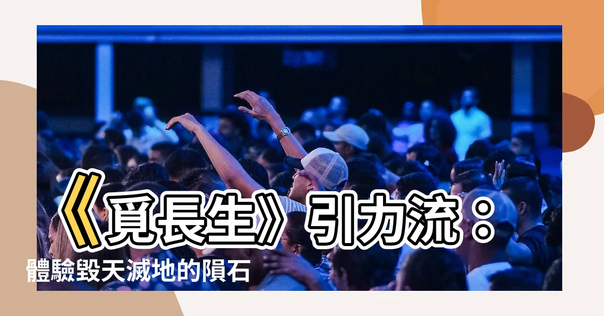 【覓長生 引力流】《覓長生》引力流：體驗毀天滅地的隕石攻擊！