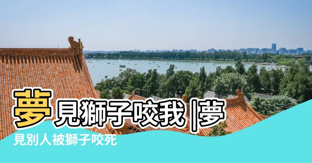 夢見獅子咬我 |夢見別人被獅子咬死 |夢見獅子是什麼意思 |【夢見被獅子咬把獅子殺了】