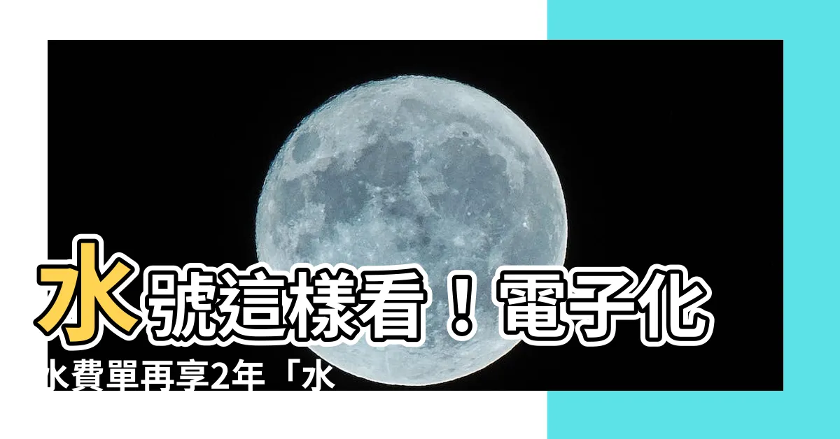 【水號 怎麼看】水號這樣看！電子化水費單再享2年「水費減免」