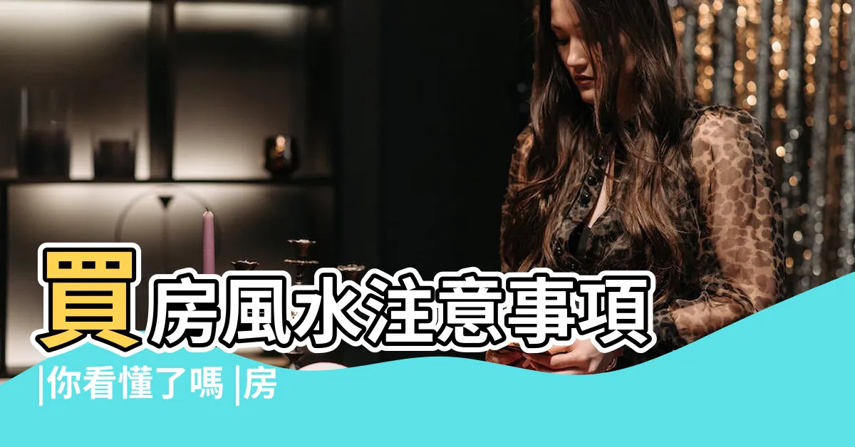 【房子 風水】買房風水注意事項 |你看懂了嗎 |房子竟然會越住越窮 |