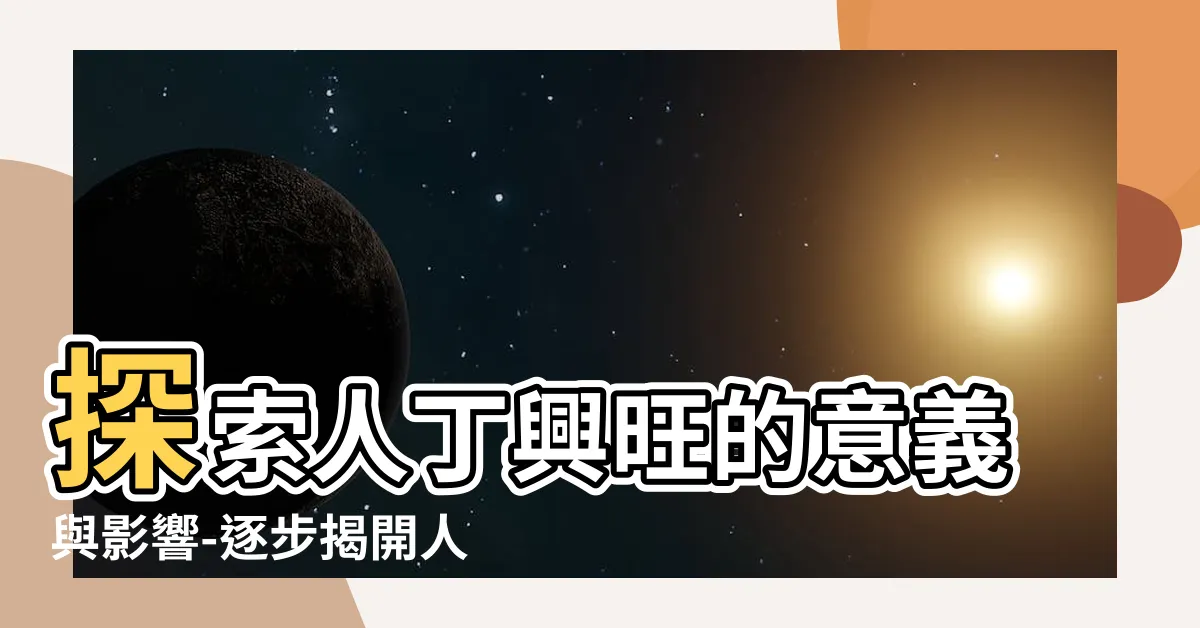 【人丁興旺意思】探索人丁興旺的意義與影響-逐步揭開人口繁榮的面紗