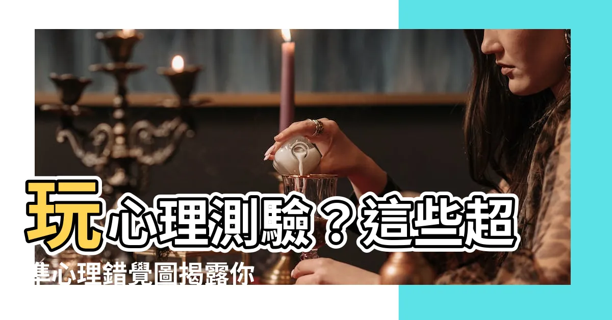 【心理測驗錯覺圖】玩心理測驗？這些超準心理錯覺圖揭露你真實的內心世界！