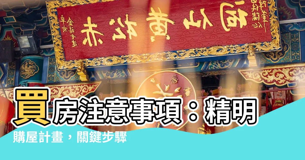 【買房注意事項】買房注意事項：精明購屋計畫，關鍵步驟不可忽略！