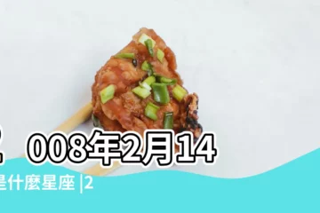 【2008年2月14什麼星座】2008年2月14日是什麼星座 |2008年2月14日農曆多少號 |2008年農曆2月14日出生的是什麼星座 |