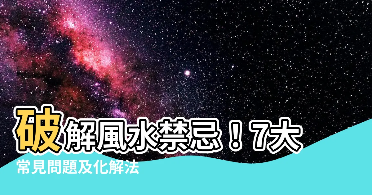 【風水化解】破解風水禁忌！7大常見問題及化解法