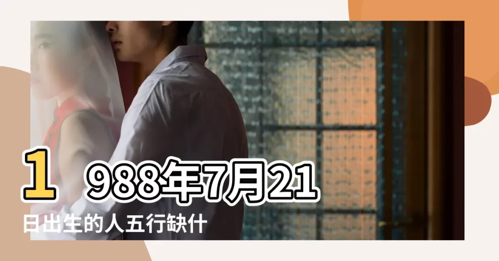 1988年7月21日出生的人五行缺什麼 |1988年7月21日21點22點出生的生辰八字命運 |1988年7月21日出生的人生辰八字測算 |【1988年農曆7月21日戌時命運】