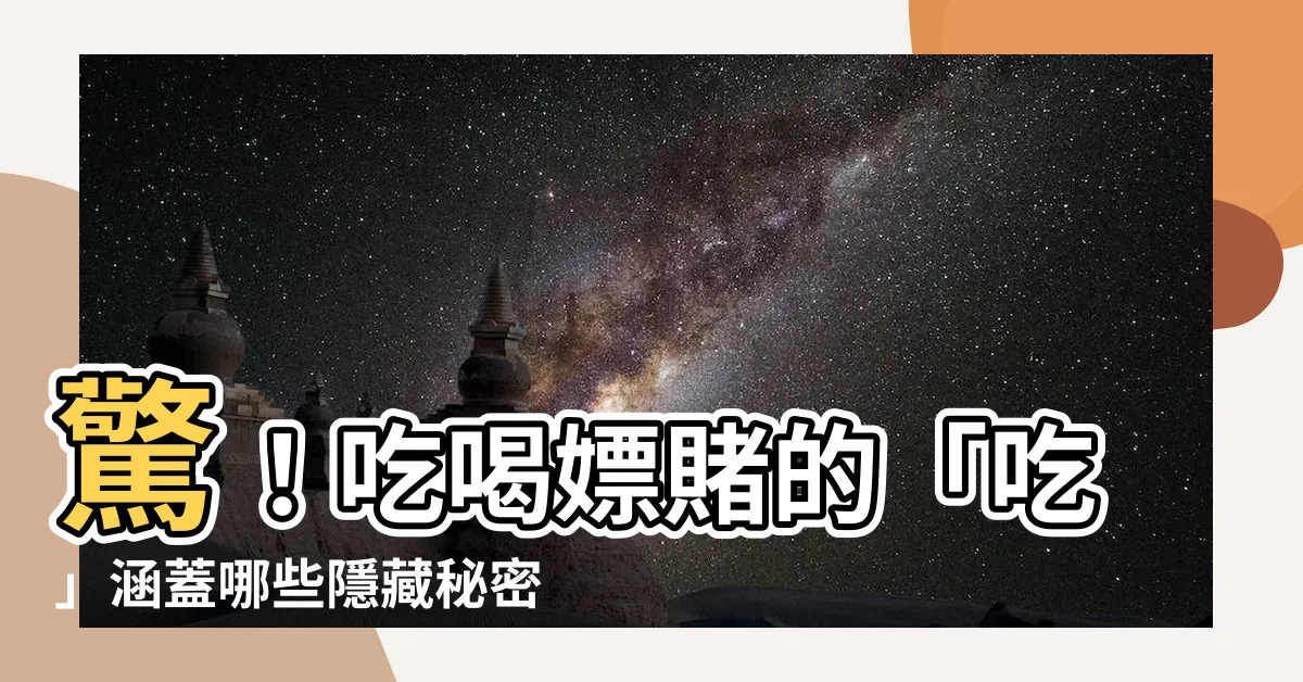 【吃喝嫖賭 的意思】驚！吃喝嫖賭的「吃」涵蓋哪些隱藏秘密？