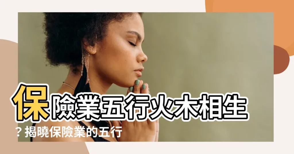【保險行業 五行】保險業五行火木相生？揭曉保險業的五行屬性之謎