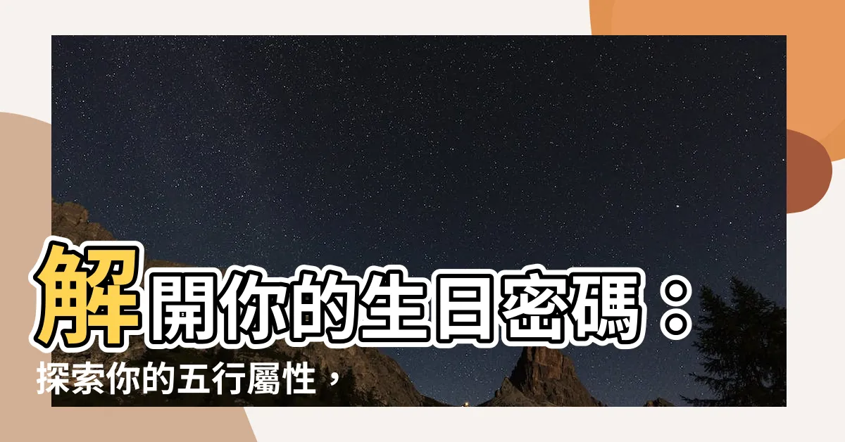 【生日五行屬性】解開你的生日密碼：探索你的五行屬性，開啟命運新篇章！