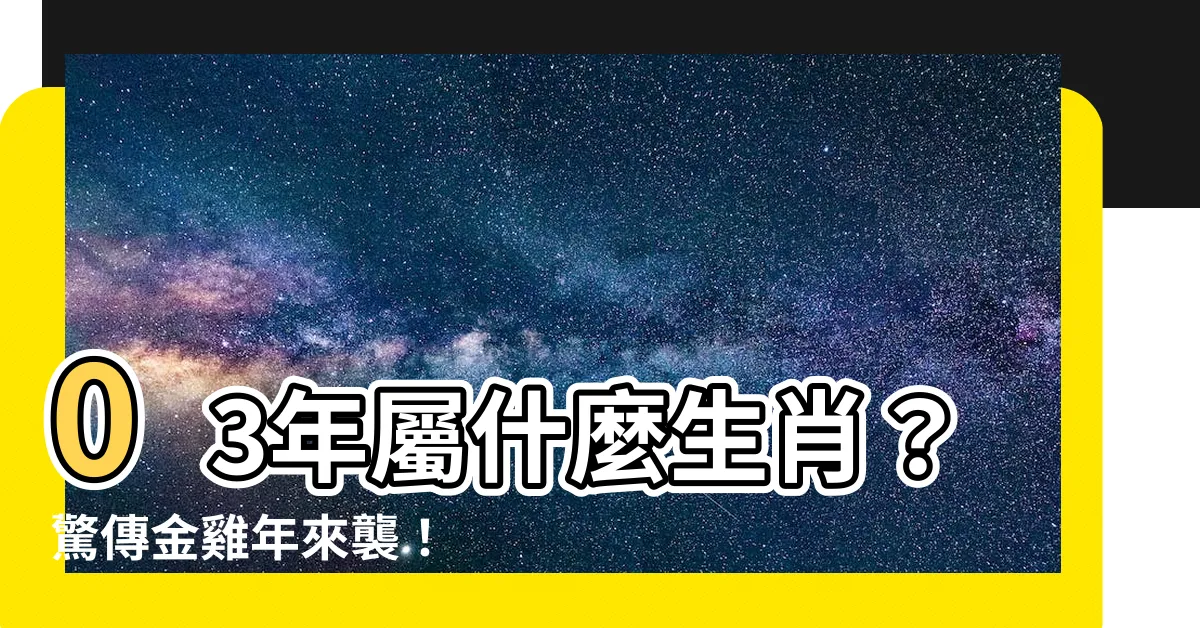【03年屬什麼】03年屬什麼生肖？驚傳金雞年來襲！