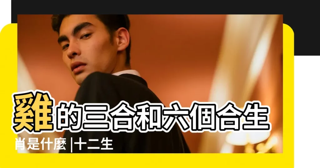 雞的三合和六個合生肖是什麼 |十二生肖的三合生肖和六合生肖分別是什麼 |生肖雞的三合貴人 |【生肖屬雞其三合是】