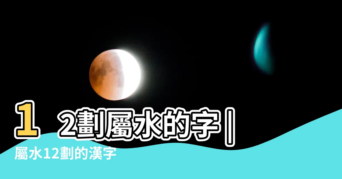 【12劃屬水繁體】12劃屬水的字 |屬水12劃的漢字 |康熙字典12畫五行屬水的字 |