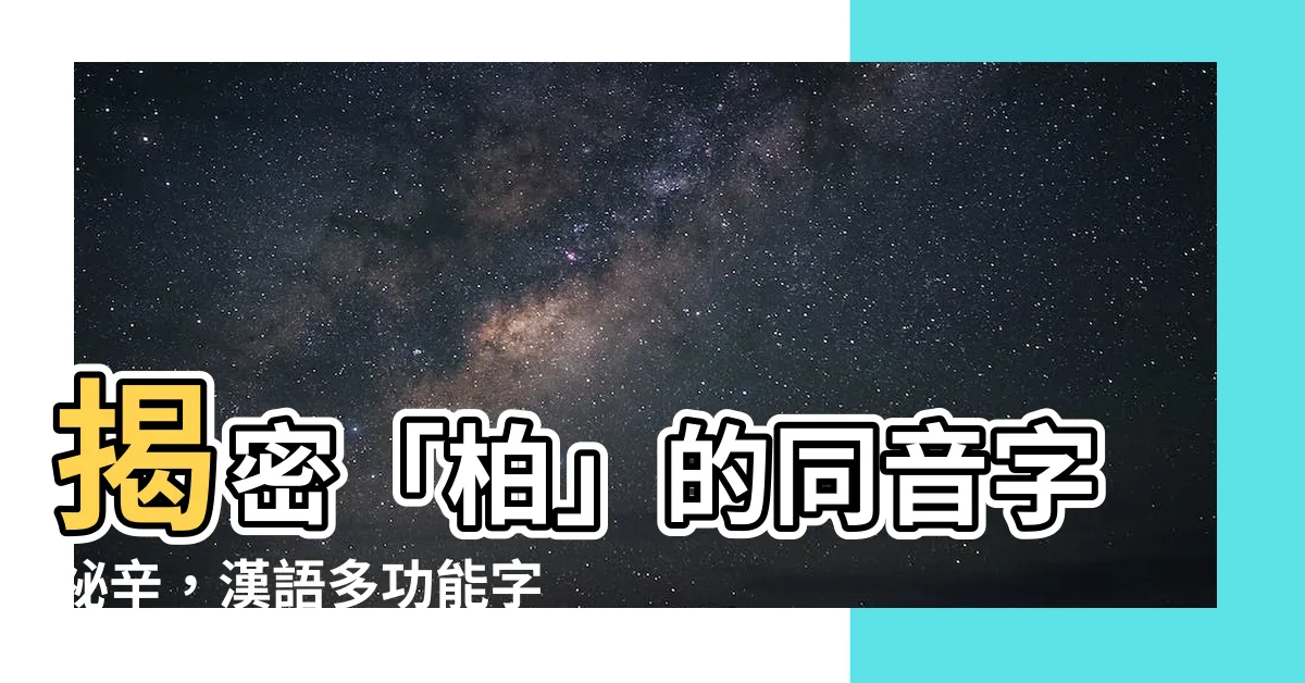 【柏 同音字】揭密「柏」的同音字秘辛，漢語多功能字典大公開！