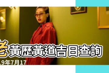【2019年7月17日老黃曆】老黃歷黃道吉日查詢2019年7月17日 |2019年7月17日黃曆查詢 |2019年7月17日中國老黃曆查詢 |