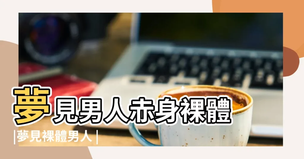 夢見男人赤身裸體 |夢見裸體男人 |【周公解夢夢見男人裸身】